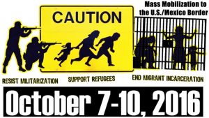 Text: "Mass Mobilization at the U.S./Mexico Border - Resist Militarization - Support Refugees - End Migrant Incarceration - October 7-10, 2016"