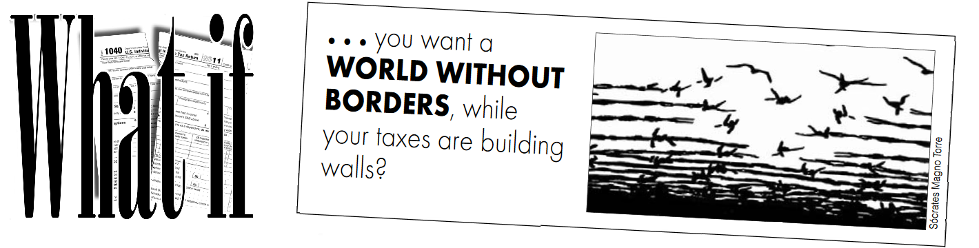 What if ...you want a WORLD WITHOUT BORDERS, while your taxes are building walls? [with illustration of barbed wire turning into birds in flight]