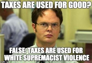 meme of Dwight Schrute from the TV show The Office with the words, "Taxes are used for good? False: Taxes are used for white supremacist violence."