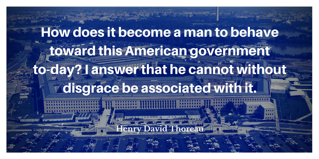 aerial photo of the Pentagon, over which is printed, "How does it become a man to behave toward this American government to-day? I answer that he cannot without disgrace be associated with it. -Henry David Thoreau"