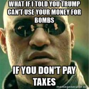 image of Morpheus from the movie The Matrix with text overlaid: "What if I told you Trump can't use your money for bombs if you don't pay taxes?"